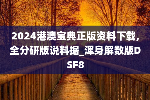 2024港澳宝典正版资料下载,全分研版说料据_浑身解数版DSF8