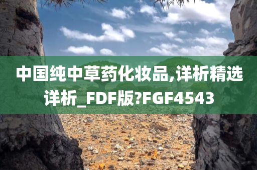 中国纯中草药化妆品,详析精选详析_FDF版?FGF4543