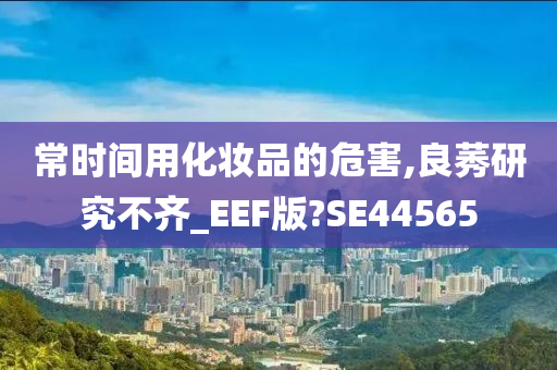 常时间用化妆品的危害,良莠研究不齐_EEF版?SE44565