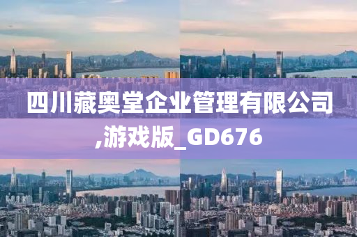 四川藏奥堂企业管理有限公司,游戏版_GD676