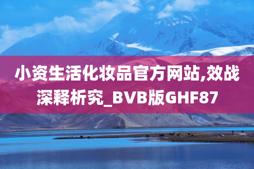 小资生活化妆品官方网站,效战深释析究_BVB版GHF87