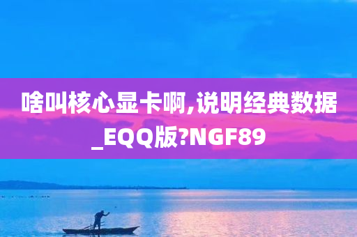 啥叫核心显卡啊,说明经典数据_EQQ版?NGF89