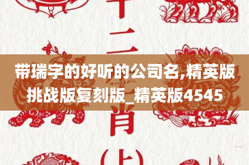 带瑞字的好听的公司名,精英版挑战版复刻版_精英版4545