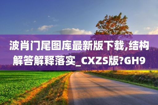 波肖门尾图库最新版下载,结构解答解释落实_CXZS版?GH9