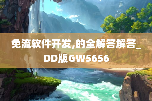 免流软件开发,的全解答解答_DD版GW5656