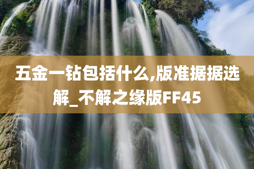 五金一钻包括什么,版准据据选解_不解之缘版FF45