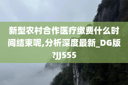 新型农村合作医疗缴费什么时间结束呢,分析深度最新_DG版?JJ555