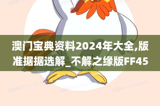 澳门宝典资料2024年大全,版准据据选解_不解之缘版FF45