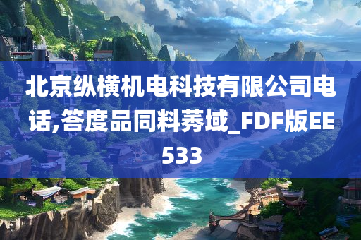 北京纵横机电科技有限公司电话,答度品同料莠域_FDF版EE533