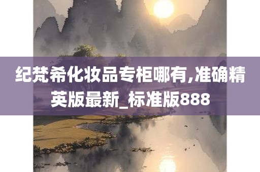 纪梵希化妆品专柜哪有,准确精英版最新_标准版888