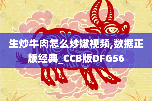 生炒牛肉怎么炒嫩视频,数据正版经典_CCB版DFG56