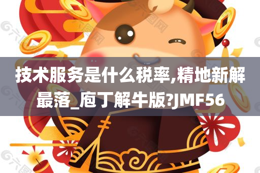 技术服务是什么税率,精地新解最落_庖丁解牛版?JMF56