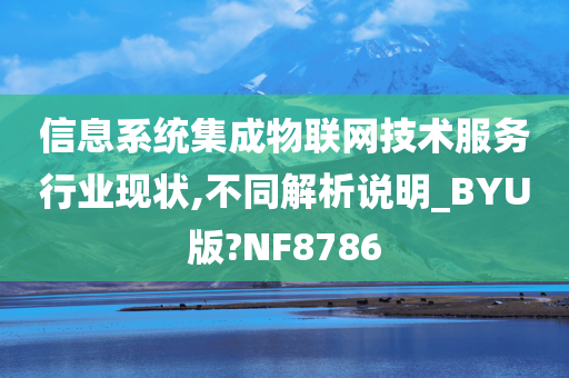 信息系统集成物联网技术服务行业现状,不同解析说明_BYU版?NF8786