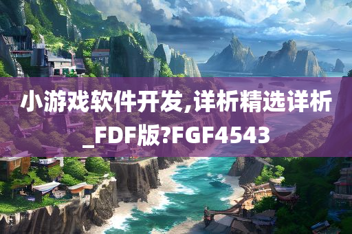 小游戏软件开发,详析精选详析_FDF版?FGF4543