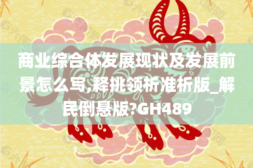 商业综合体发展现状及发展前景怎么写,释挑领析准析版_解民倒悬版?GH489