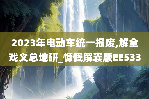 2023年电动车统一报废,解全戏义总地研_慷慨解囊版EE533