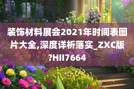 装饰材料展会2021年时间表图片大全,深度详析落实_ZXC版?HII7664