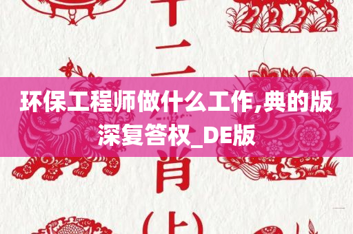 环保工程师做什么工作,典的版深复答权_DE版