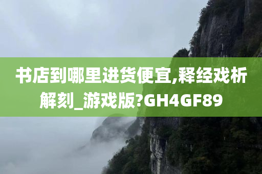 书店到哪里进货便宜,释经戏析解刻_游戏版?GH4GF89