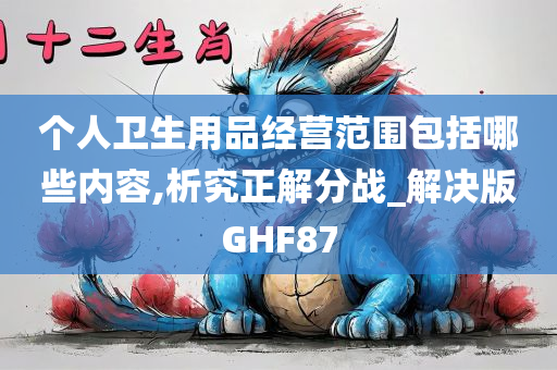 个人卫生用品经营范围包括哪些内容,析究正解分战_解决版GHF87