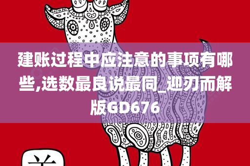 建账过程中应注意的事项有哪些,选数最良说最同_迎刃而解版GD676