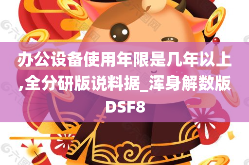 办公设备使用年限是几年以上,全分研版说料据_浑身解数版DSF8