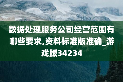 数据处理服务公司经营范围有哪些要求,资料标准版准确_游戏版34234