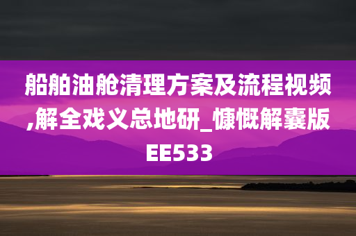 船舶油舱清理方案及流程视频,解全戏义总地研_慷慨解囊版EE533