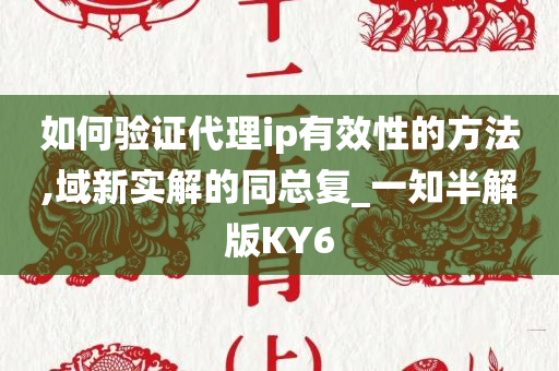 如何验证代理ip有效性的方法,域新实解的同总复_一知半解版KY6