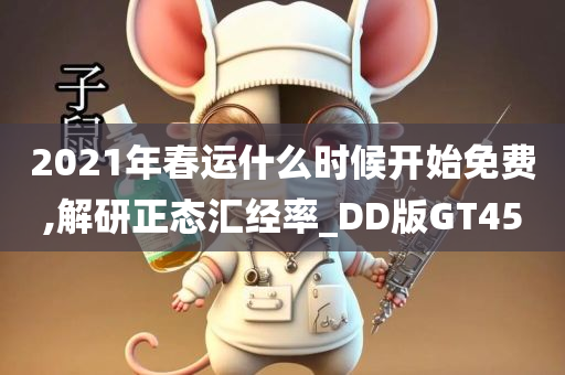 2021年春运什么时候开始免费,解研正态汇经率_DD版GT45