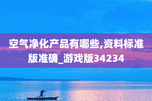 空气净化产品有哪些,资料标准版准确_游戏版34234