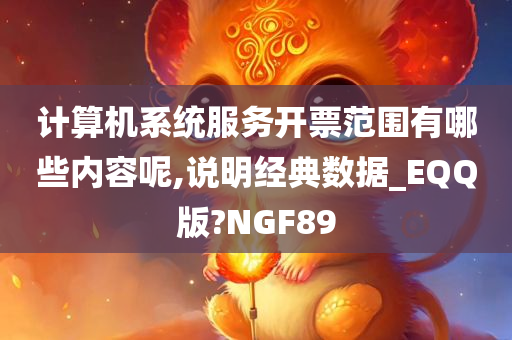 计算机系统服务开票范围有哪些内容呢,说明经典数据_EQQ版?NGF89