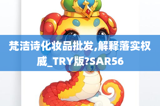 梵洁诗化妆品批发,解释落实权威_TRY版?SAR56