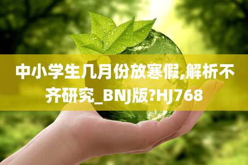 中小学生几月份放寒假,解析不齐研究_BNJ版?HJ768