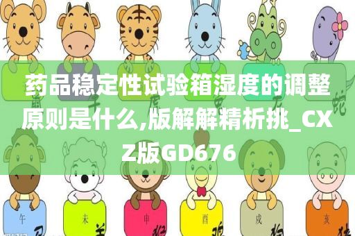 药品稳定性试验箱湿度的调整原则是什么,版解解精析挑_CXZ版GD676