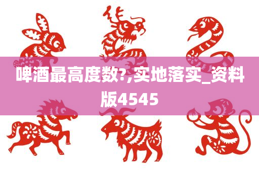 啤酒最高度数?,实地落实_资料版4545