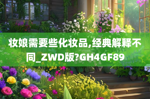 妆娘需要些化妆品,经典解释不同_ZWD版?GH4GF89