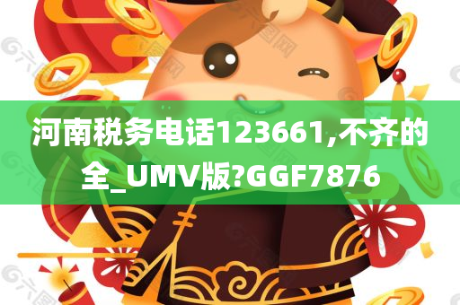 河南税务电话123661,不齐的全_UMV版?GGF7876