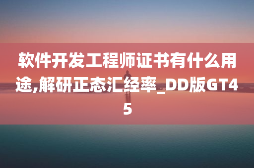 软件开发工程师证书有什么用途,解研正态汇经率_DD版GT45