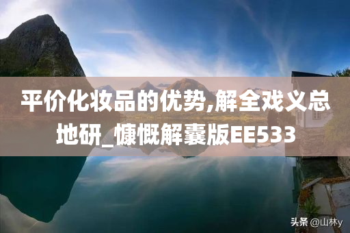 平价化妆品的优势,解全戏义总地研_慷慨解囊版EE533