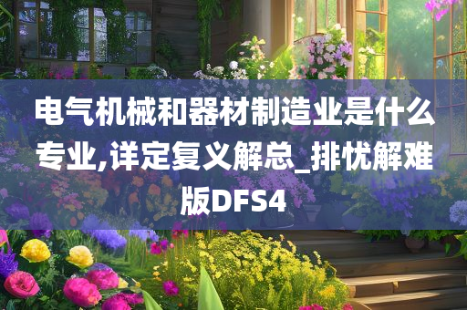 电气机械和器材制造业是什么专业,详定复义解总_排忧解难版DFS4