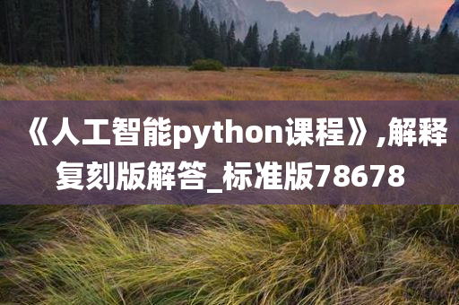 《人工智能python课程》,解释复刻版解答_标准版78678