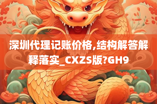 深圳代理记账价格,结构解答解释落实_CXZS版?GH9