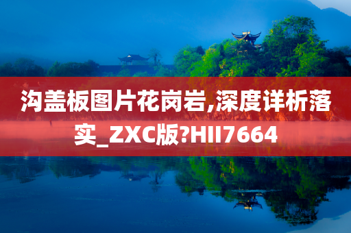 沟盖板图片花岗岩,深度详析落实_ZXC版?HII7664