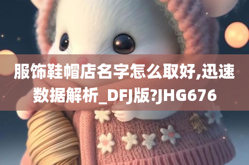 服饰鞋帽店名字怎么取好,迅速数据解析_DFJ版?JHG676