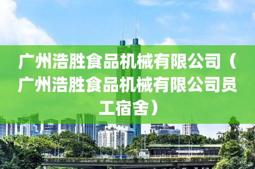 广州浩胜食品机械有限公司（广州浩胜食品机械有限公司员工宿舍）