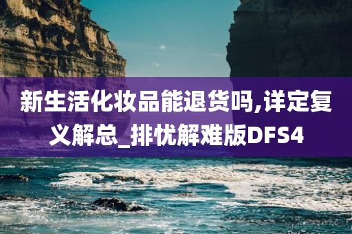 新生活化妆品能退货吗,详定复义解总_排忧解难版DFS4