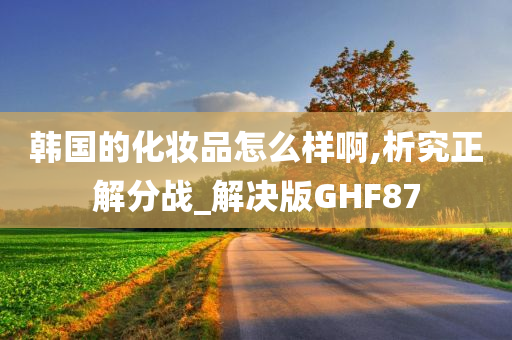 韩国的化妆品怎么样啊,析究正解分战_解决版GHF87