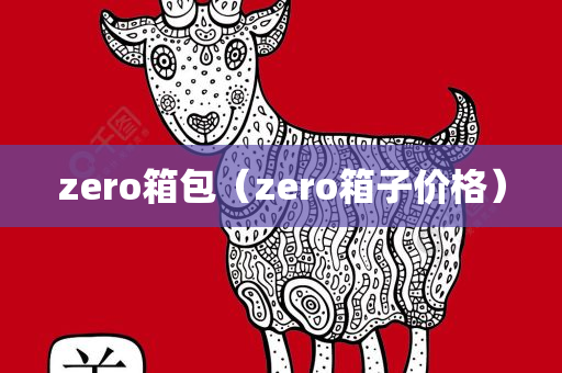 zero箱包（zero箱子价格）