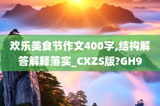 欢乐美食节作文400字,结构解答解释落实_CXZS版?GH9